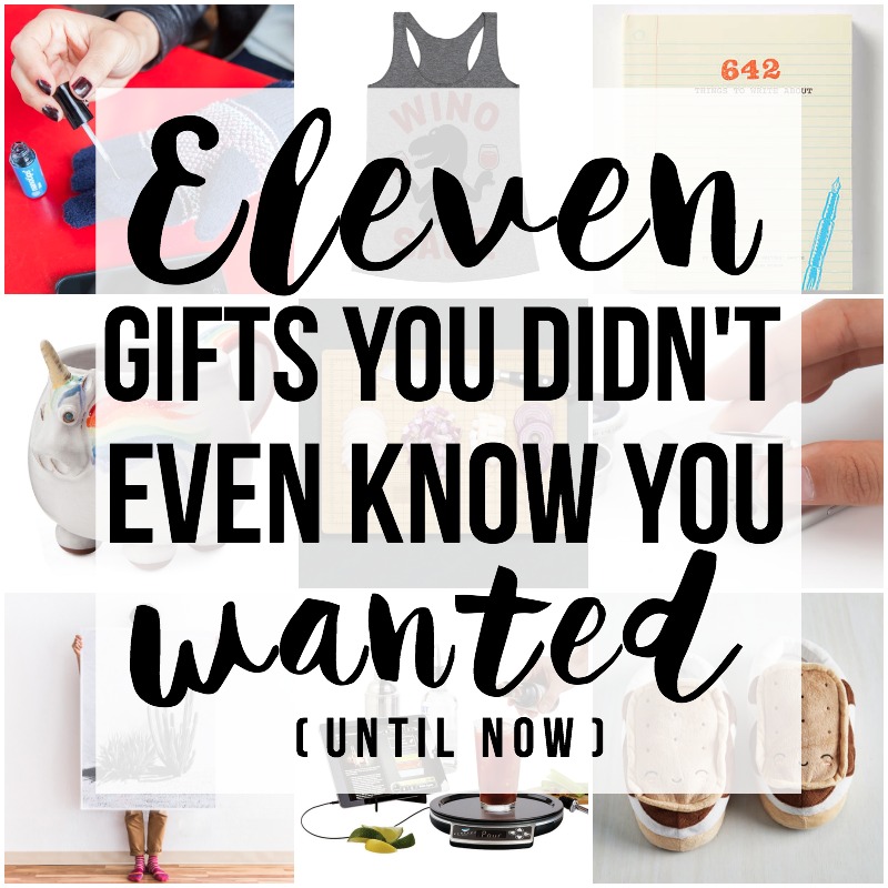11 Gifts You Didn't Even Know You Wanted (until now) – But First